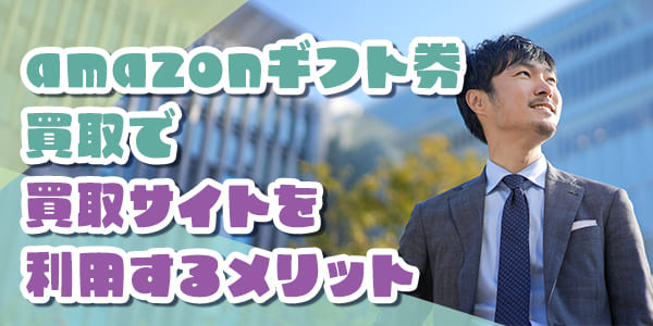 amazonギフト券買取で買取サイトを利用するメリット